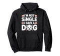 Im Not Single I Have Dog Funny Dog Hoodie - Fun Novelty Design Men Women - T-Shirt, Sweatshirt, Hoodie