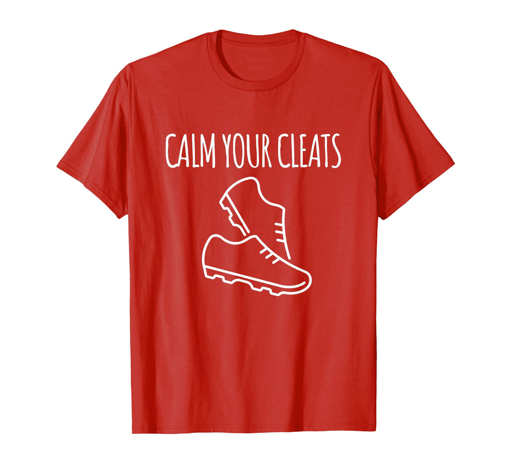 Calm Your Cleats Soccer Softball Funny T-Shirt - Streetwear Style Unisex - T-Shirt, Sweatshirt, Hoodie