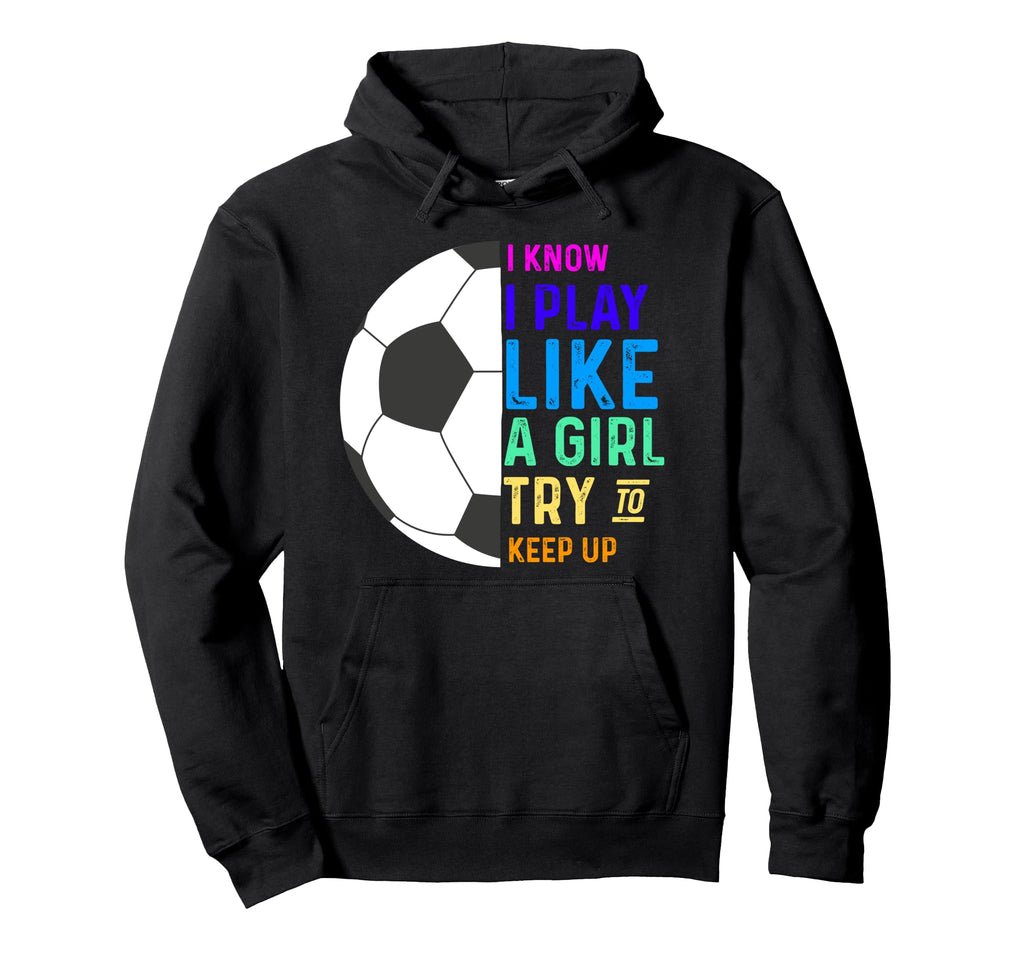 I Know I Play Like Try To Keep Up Soccer Hoodie - Trendy Graphic Men Women - T-Shirt, Sweatshirt, Hoodie