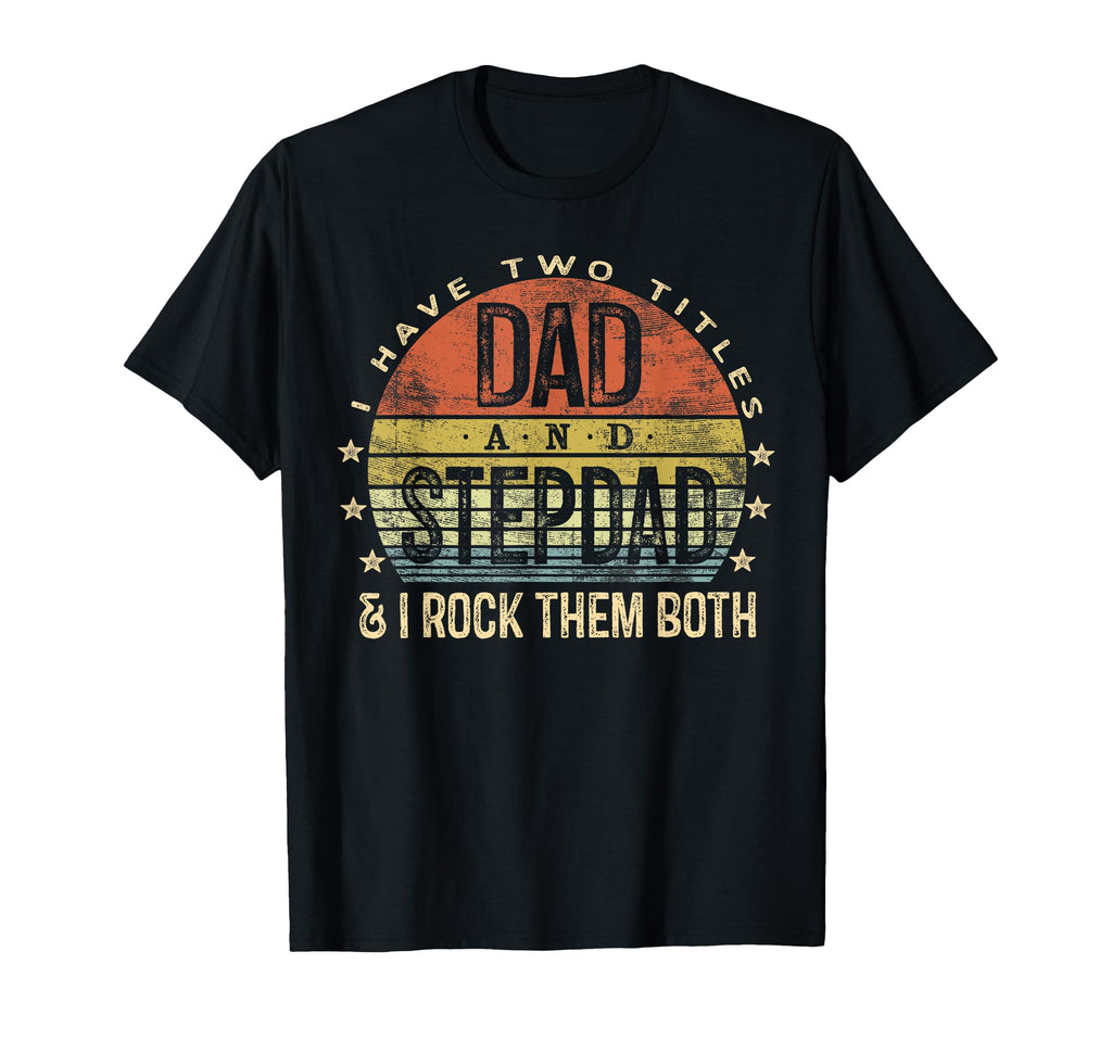 I Have Two Titles Dad And Stepdad T-Shirt - Casual Everyday Wear Unisex - T-Shirt, Sweatshirt, Hoodie
