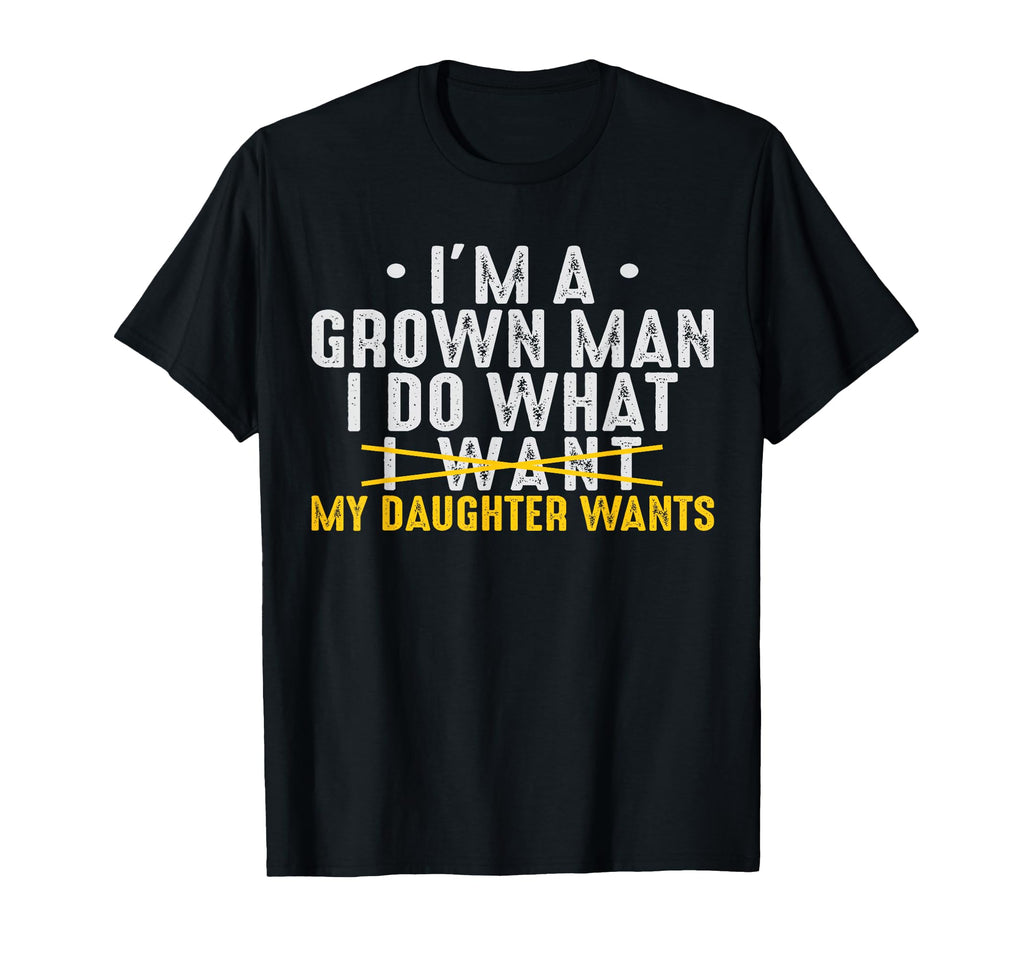 Dad Love Im Grown I Do What My Daughter T-Shirt - Novelty Apparel Unisex - T-Shirt, Sweatshirt, Hoodie