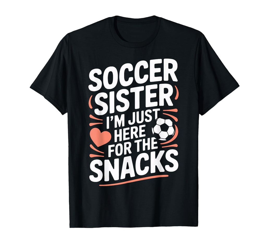 Soccer Sister Im Just Here Snacks Funny T-Shirt - Graphic Print Men Women - T-Shirt, Sweatshirt, Hoodie