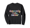 Apparently I Like Soccer Player Sweatshirt - Casual Everyday Wear Unisex - T-Shirt, Sweatshirt, Hoodie