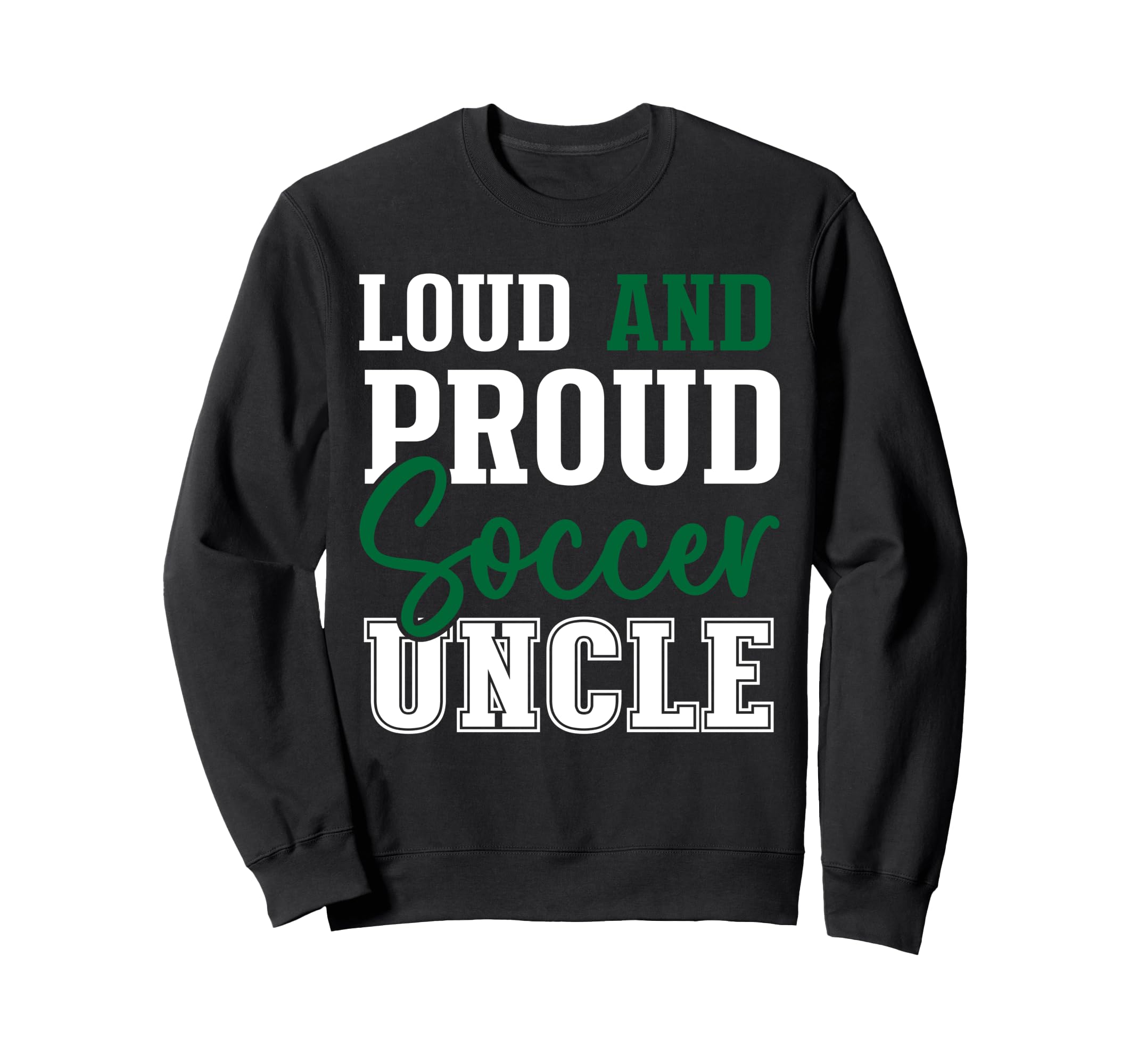 Loud And Proud Soccer Uncle Sweatshirt - Casual Everyday Wear Men Women - T-Shirt, Sweatshirt, Hoodie