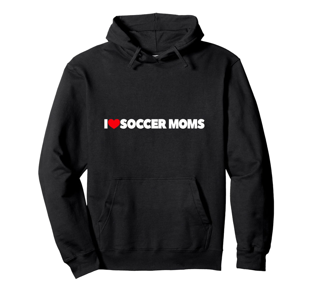 I Love Soccer Moms Hoodie - Casual Everyday Wear Men Women - T-Shirt, Sweatshirt, Hoodie