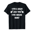 Mens Body Like This Who Needs Hair T-Shirt - Fun Novelty Design Unisex - T-Shirt, Sweatshirt, Hoodie