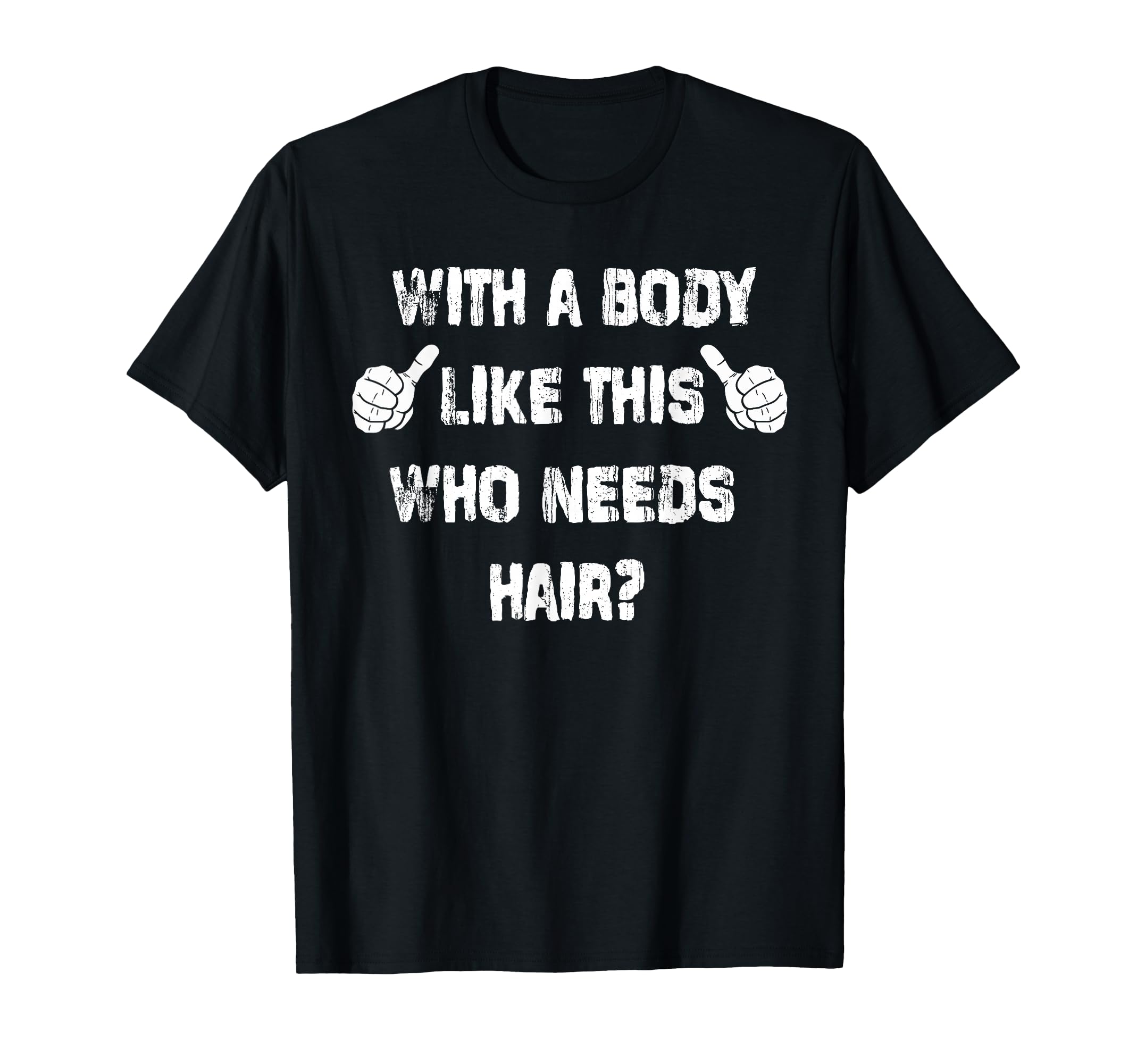 Mens Body Like This Who Needs Hair T-Shirt - Fun Novelty Design Unisex - T-Shirt, Sweatshirt, Hoodie