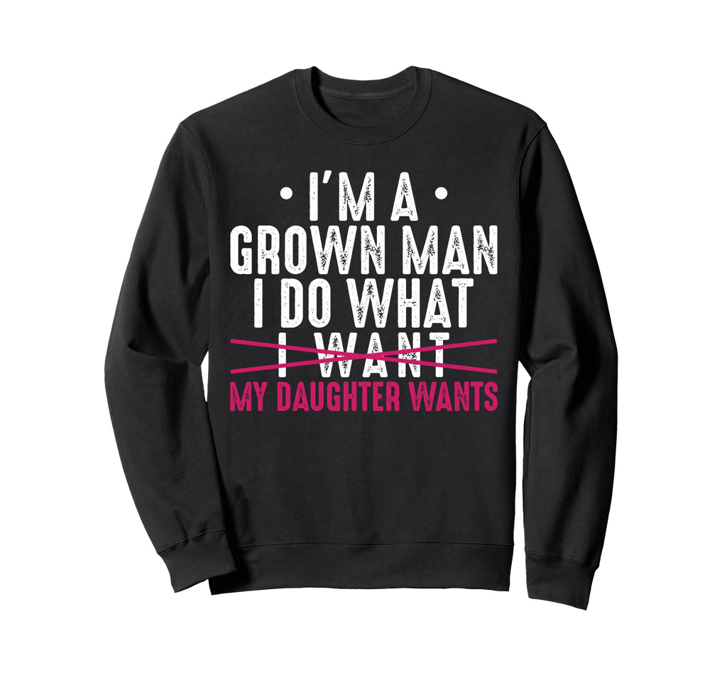 Im Grown I Do What My Daughter Sweatshirt - Custom Art Print for Adults - T-Shirt, Sweatshirt, Hoodie