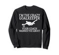 Im Crazy Goalkeeper Your Coach Sweatshirt - Trendy Graphic Men Women - T-Shirt, Sweatshirt, Hoodie