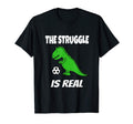 Struggle Is Real T Rex Dinosaur Soccer T-Shirt - Fun Novelty Design Unisex - T-Shirt, Sweatshirt, Hoodie