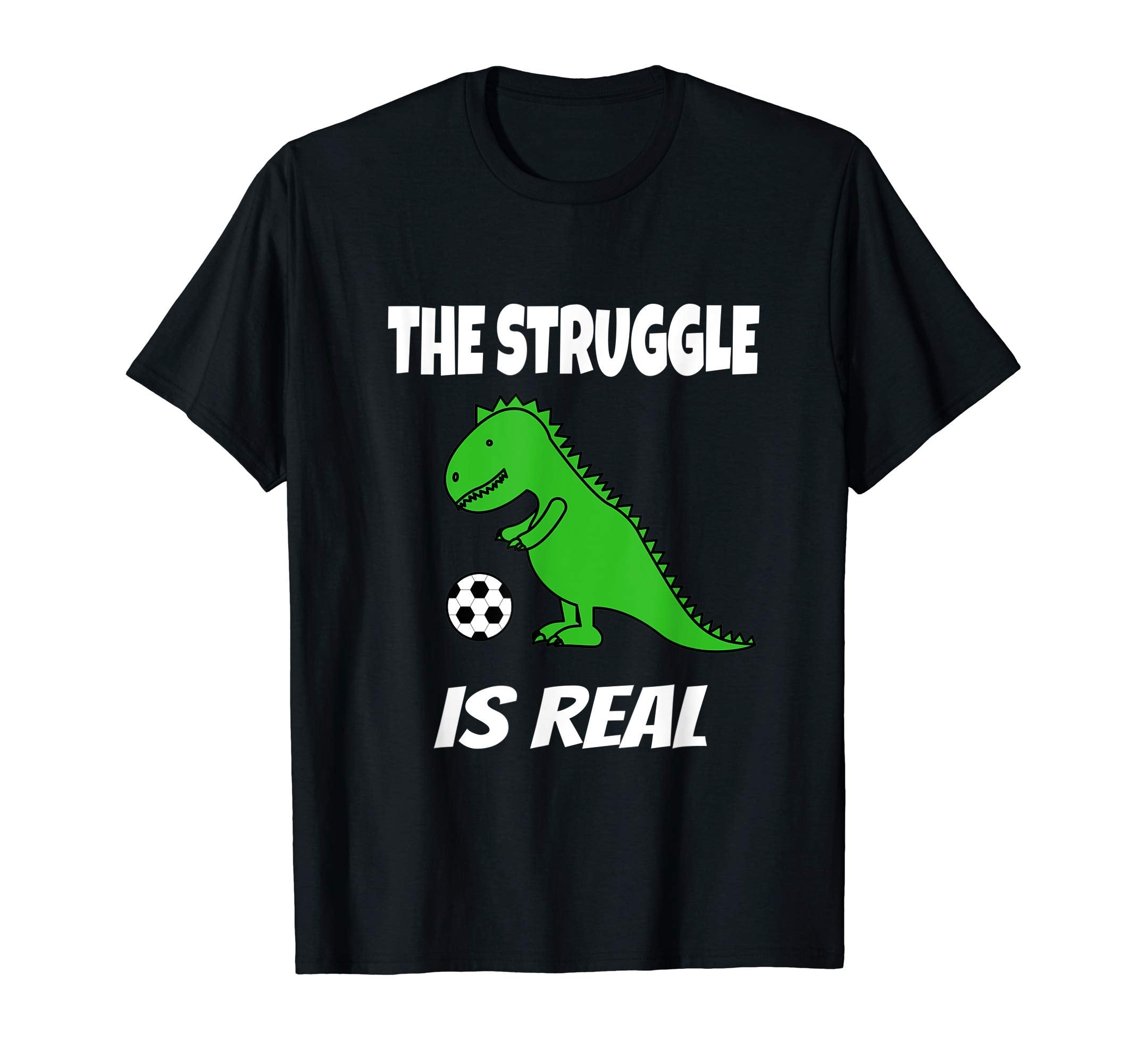 Struggle Is Real T Rex Dinosaur Soccer T-Shirt - Fun Novelty Design Unisex - T-Shirt, Sweatshirt, Hoodie
