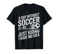Day Without Soccer Is Just Kidding I T-Shirt - Custom Art Print Men Women - T-Shirt, Sweatshirt, Hoodie