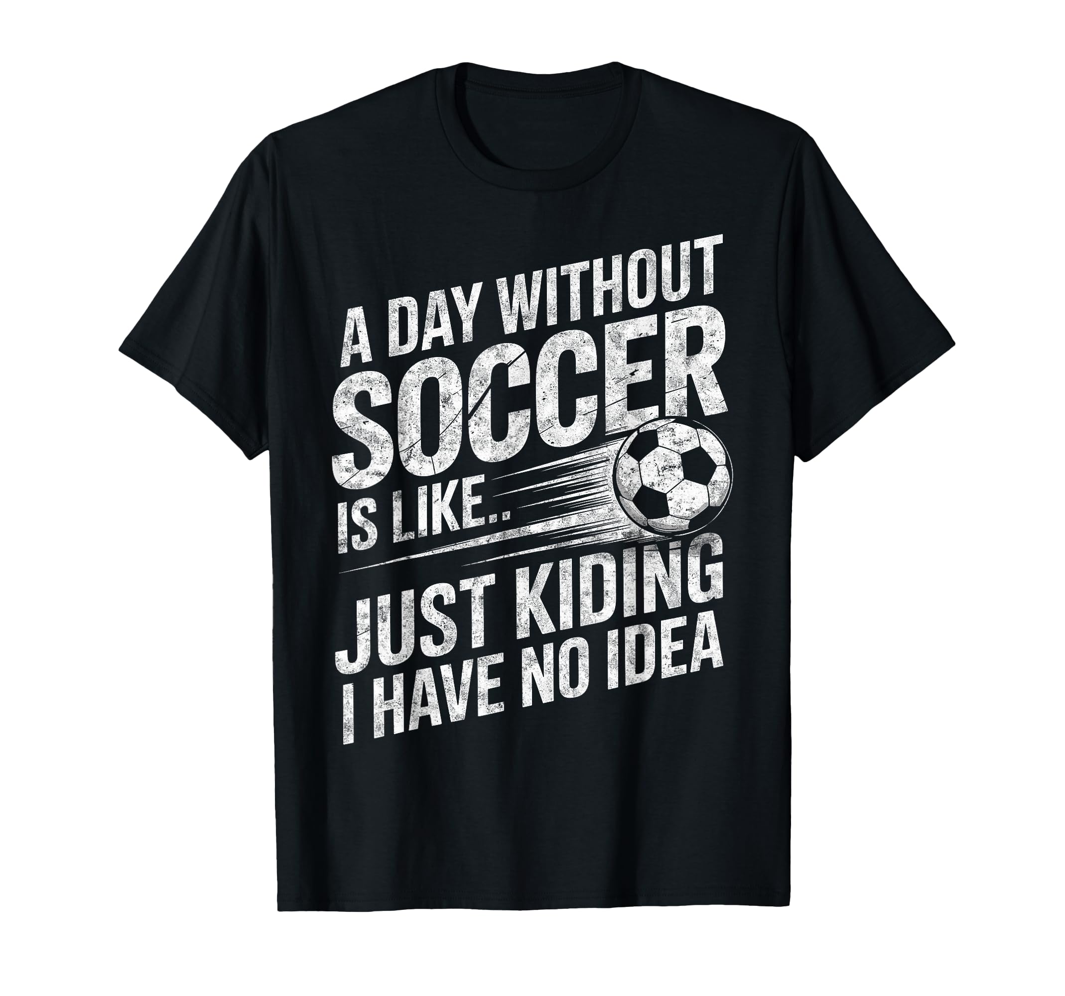 Day Without Soccer Is Just Kidding I T-Shirt - Custom Art Print Men Women - T-Shirt, Sweatshirt, Hoodie
