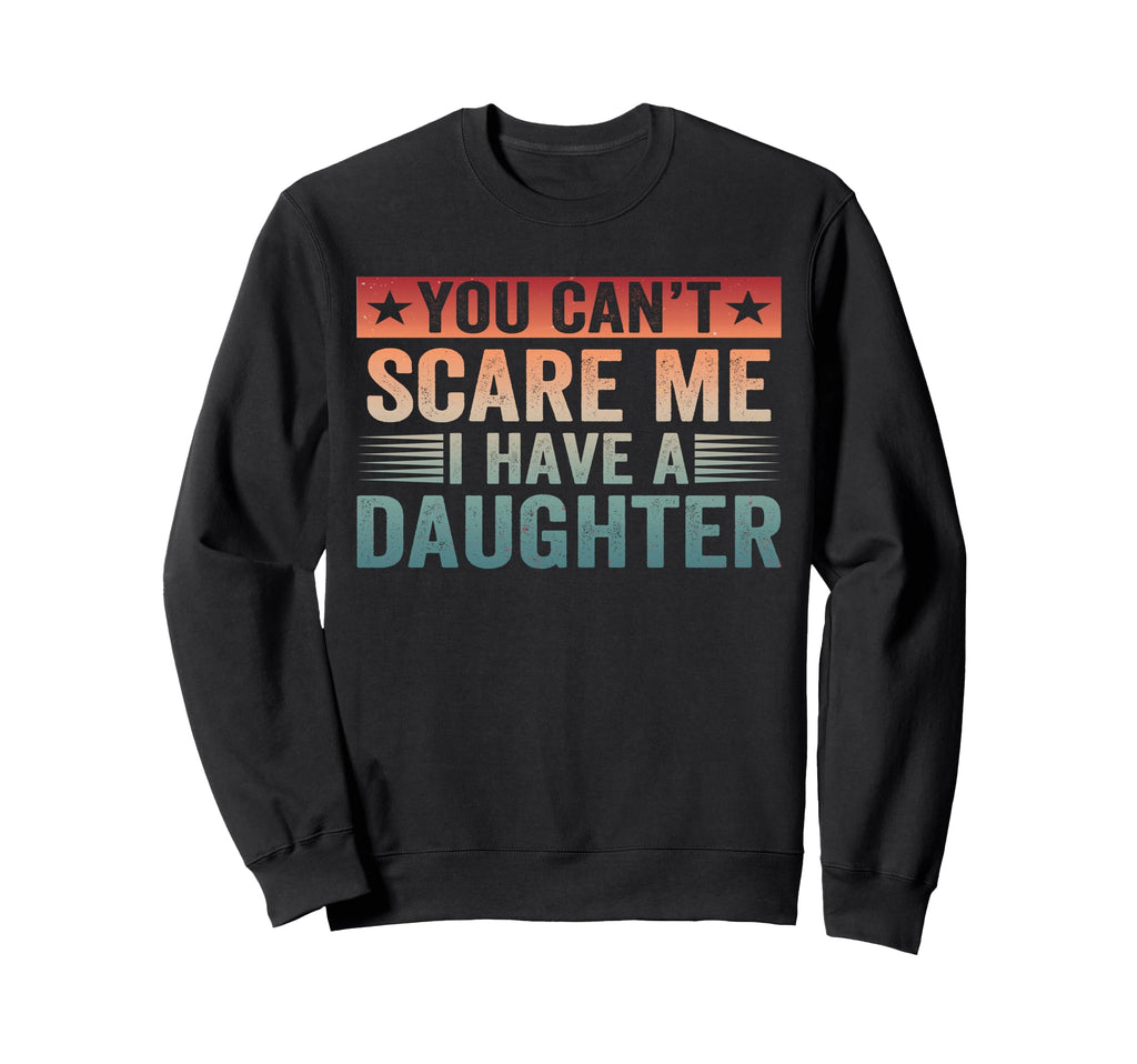 You Cant Scare Me I Have Daughter Sweatshirt - Minimalist Print Unisex - T-Shirt, Sweatshirt, Hoodie