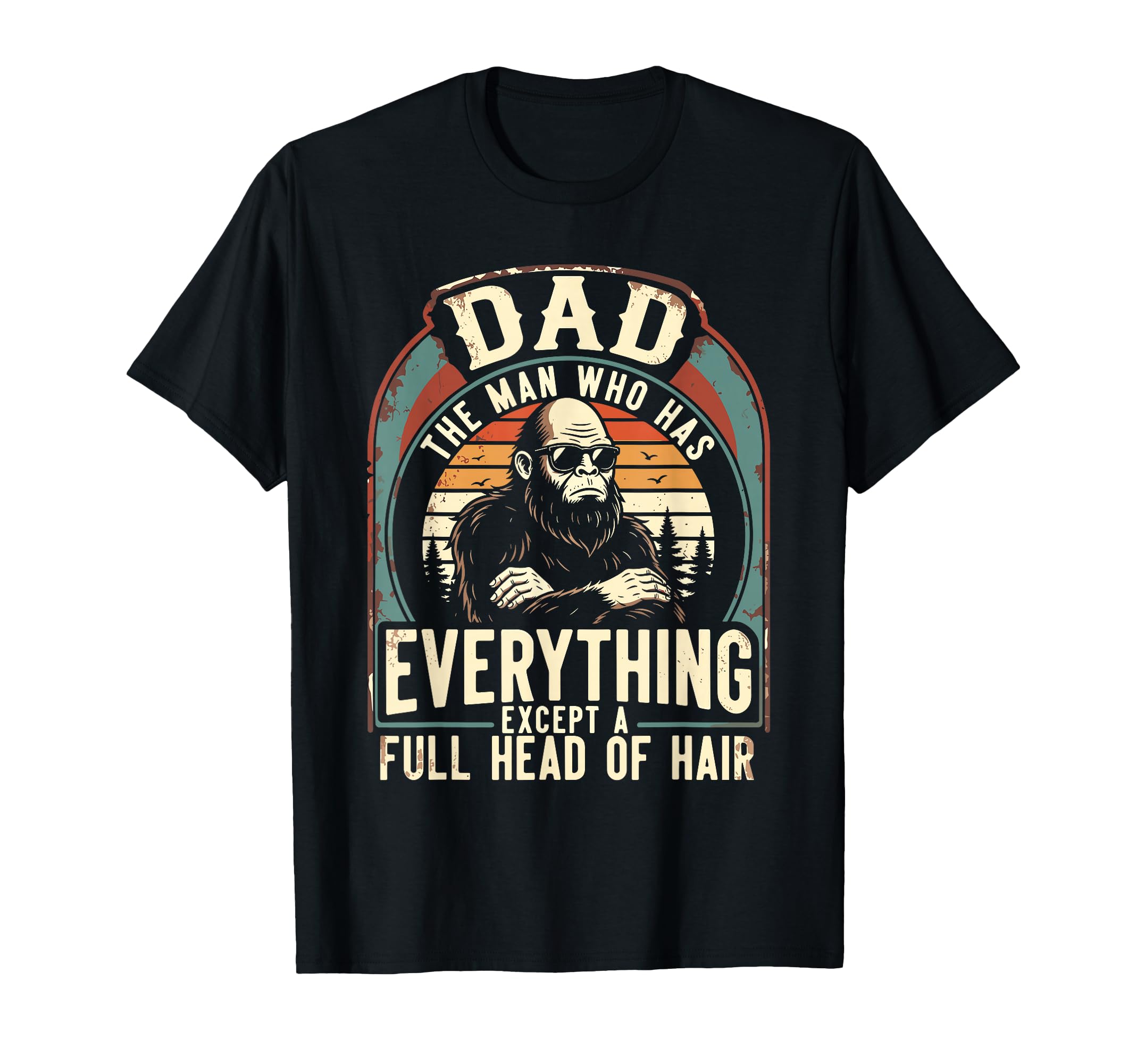 Dad Who Has Everything Bald Sasquatch No T-Shirt - Custom Art Print Unisex - T-Shirt, Sweatshirt, Hoodie