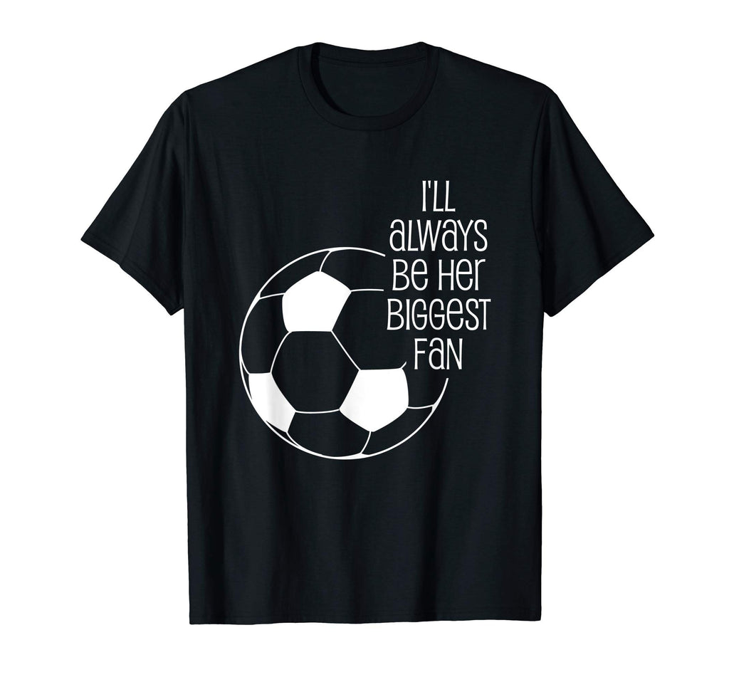 Soccer Ill Always Be Her Biggest Fan T-Shirt - Fun Novelty Design Unisex - T-Shirt, Sweatshirt, Hoodie