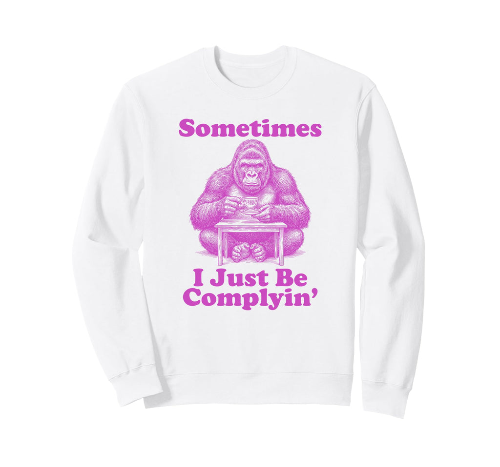 Sometimes I Just Be Complyin Sweatshirt - Minimalist Print for Adults - T-Shirt, Sweatshirt, Hoodie