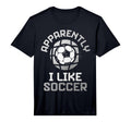 Apparently I Like Soccer Funny Game Day T-Shirt - Trendy Graphic Unisex - T-Shirt, Sweatshirt, Hoodie