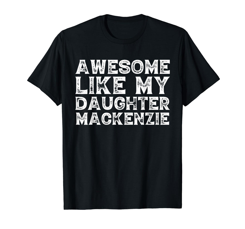 Funny Awesome Like My Daughter Mackenzie T-Shirt - Novelty Apparel Unisex - T-Shirt, Sweatshirt, Hoodie