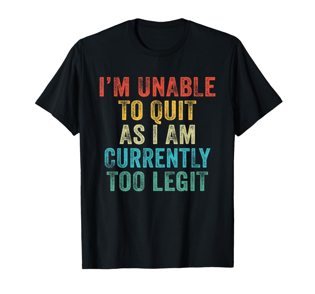 Funny Im Unable To Quit As I Am T-Shirt - Fun Novelty Design Unisex - T-Shirt, Sweatshirt, Hoodie