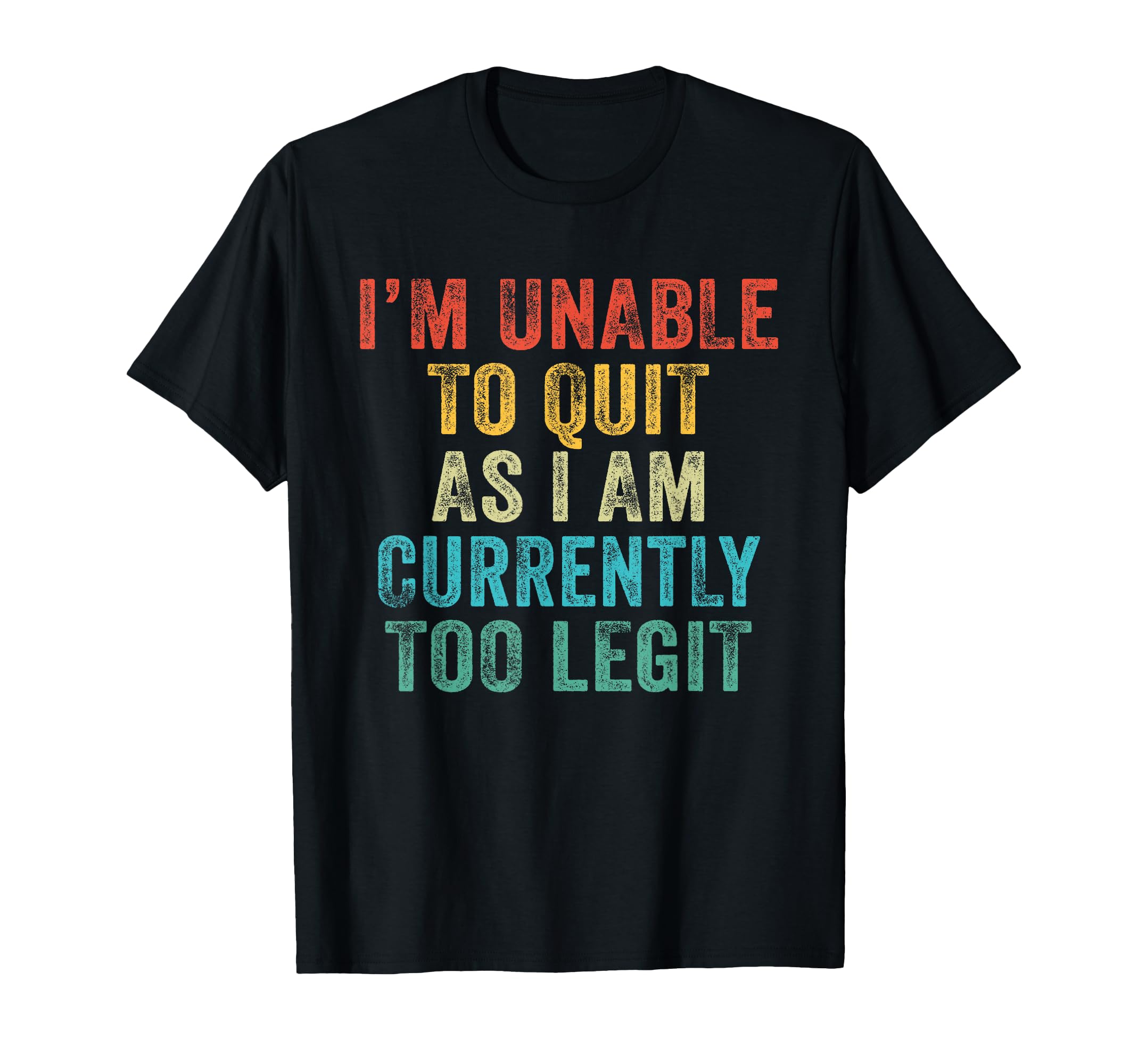 Funny Im Unable To Quit As I Am T-Shirt - Fun Novelty Design Unisex - T-Shirt, Sweatshirt, Hoodie