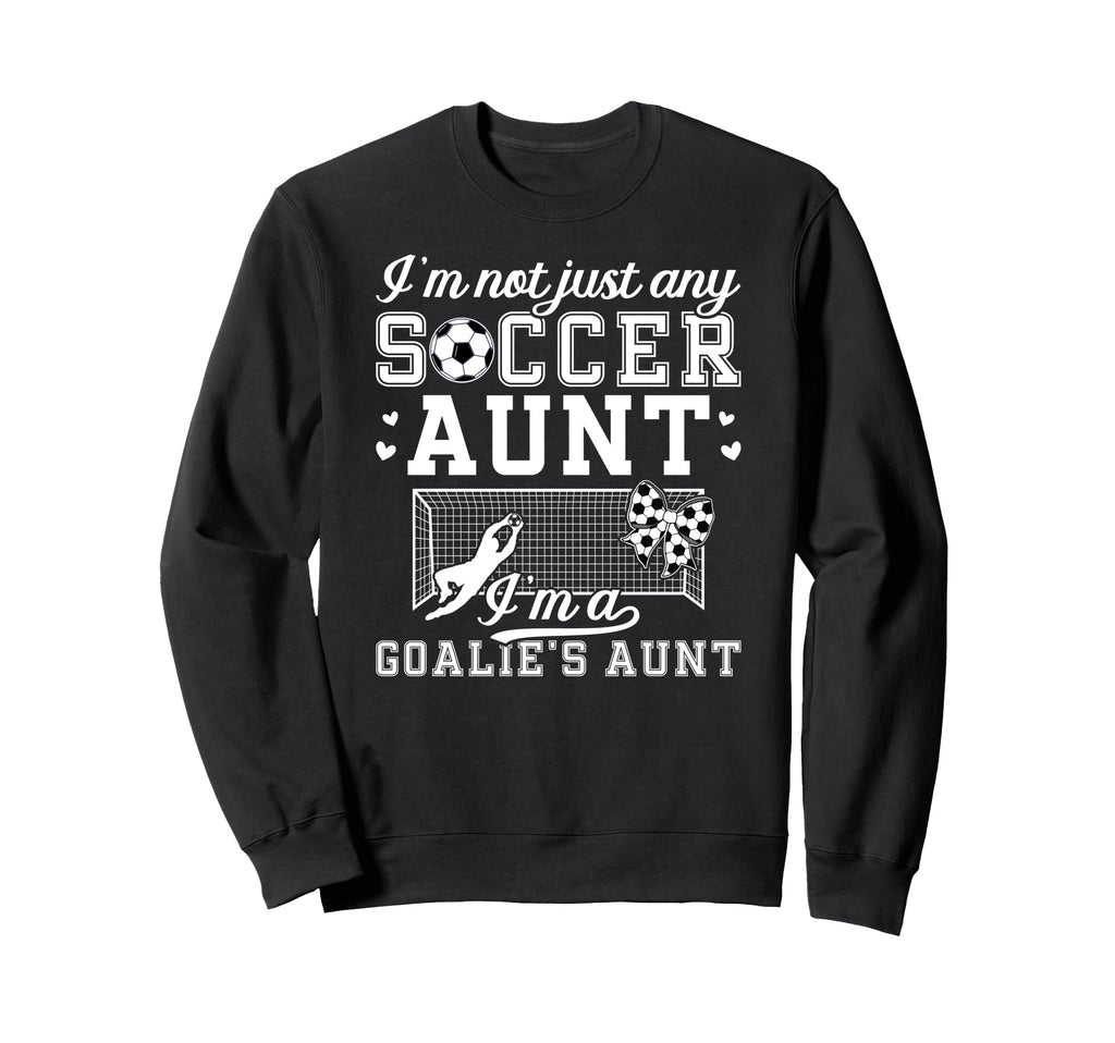 Im Soccer Goalie Aunt Soccer Sweatshirt - Streetwear Style Men Women - T-Shirt, Sweatshirt, Hoodie