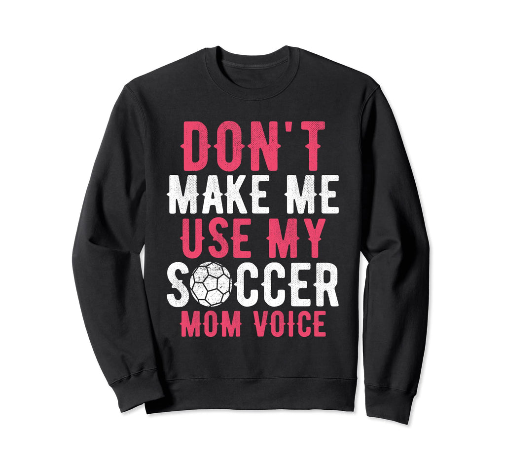 Dont Make Me Use My Soccer Mom Sweatshirt - Novelty Apparel Men Women - T-Shirt, Sweatshirt, Hoodie