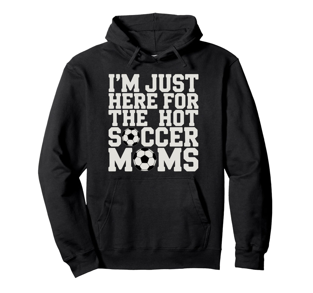 Im Just Here Hot Soccer Moms Funny Hoodie - Custom Art Print for Adults - T-Shirt, Sweatshirt, Hoodie