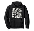 Im Just Here Hot Soccer Moms Funny Hoodie - Custom Art Print for Adults - T-Shirt, Sweatshirt, Hoodie