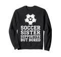 Soccer Sister Supportive But Bored Sweatshirt - Unique Graphic for Adults - T-Shirt, Sweatshirt, Hoodie