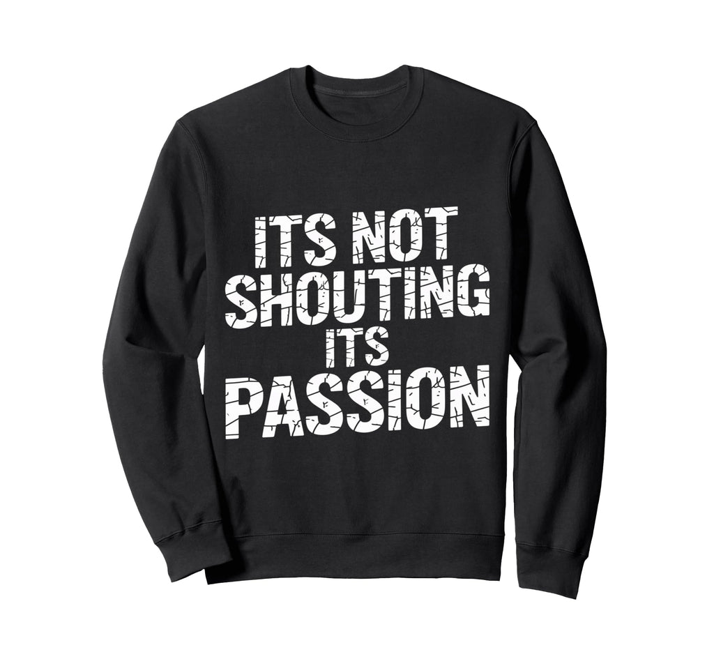 Its Not Shouting Its Passion Sweatshirt - Casual Everyday Wear Unisex - T-Shirt, Sweatshirt, Hoodie