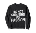 Its Not Shouting Its Passion Sweatshirt - Casual Everyday Wear Unisex - T-Shirt, Sweatshirt, Hoodie