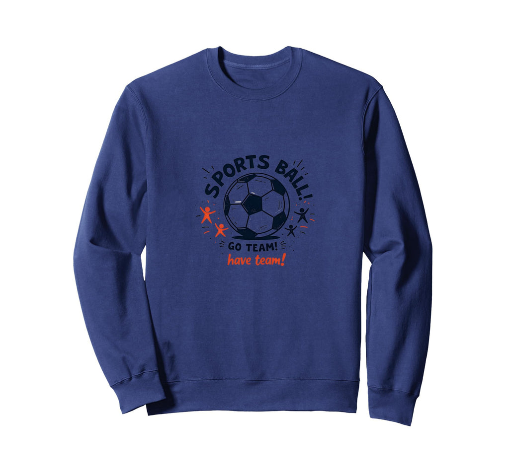 Sports Ball Go Team Have Team Sweatshirt - Casual Everyday Wear for Adults - T-Shirt, Sweatshirt, Hoodie