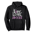 Live Love Soccer Soccer Player Soccer Hoodie - Casual Everyday Wear Unisex - T-Shirt, Sweatshirt, Hoodie