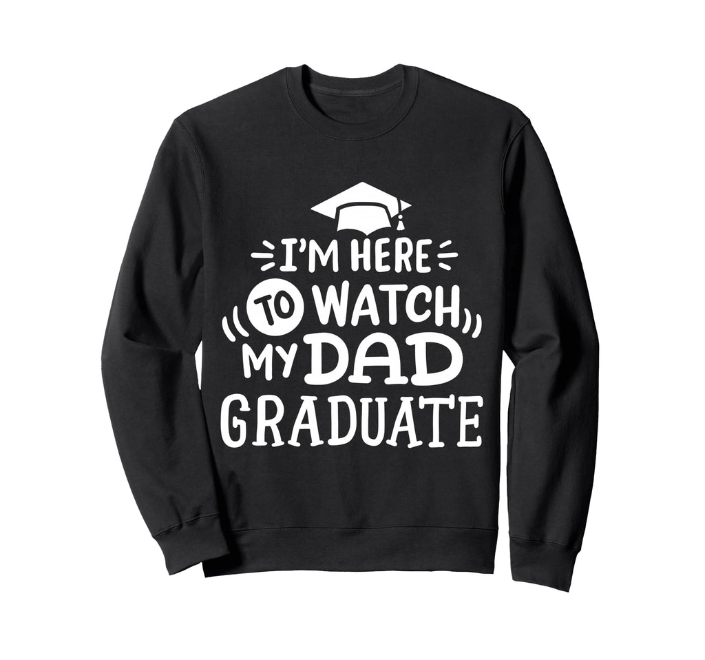 Im Here To Watch My Dad Graduate Sweatshirt - Casual Everyday Wear Unisex - T-Shirt, Sweatshirt, Hoodie