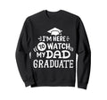 Im Here To Watch My Dad Graduate Sweatshirt - Casual Everyday Wear Unisex - T-Shirt, Sweatshirt, Hoodie