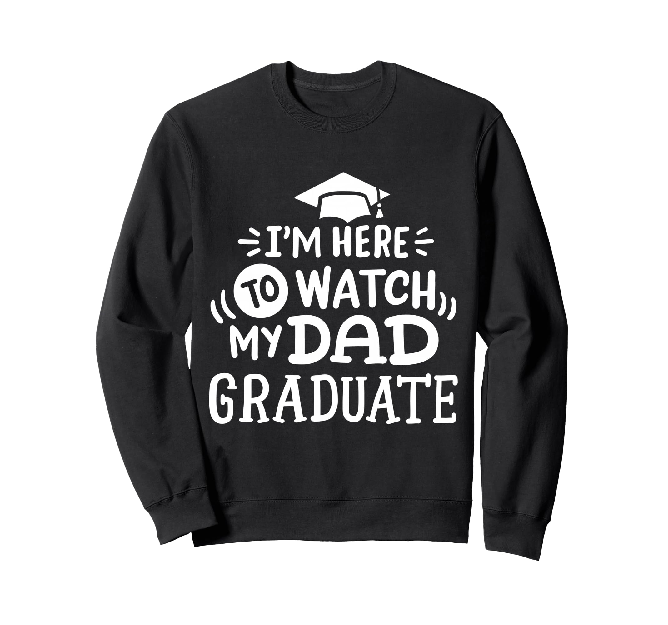 Im Here To Watch My Dad Graduate Sweatshirt - Casual Everyday Wear Unisex - T-Shirt, Sweatshirt, Hoodie