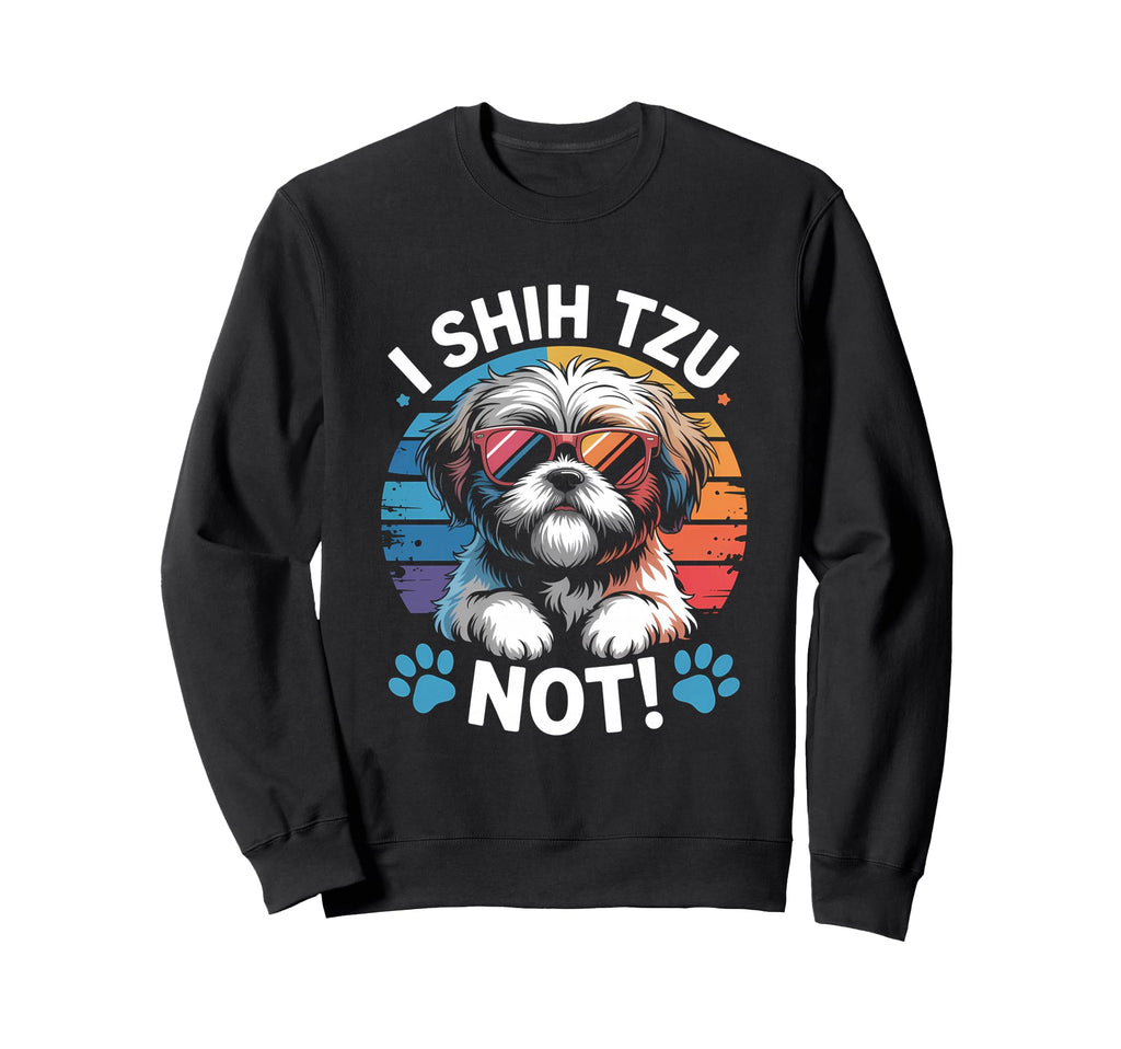 I Shih Tzu Not Funny Dog Dad Mom Sweatshirt - Custom Art Print for Adults - T-Shirt, Sweatshirt, Hoodie