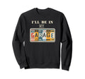 Ill Be My Garage Mechanic Car Guy Sweatshirt - Streetwear Style Unisex - T-Shirt, Sweatshirt, Hoodie