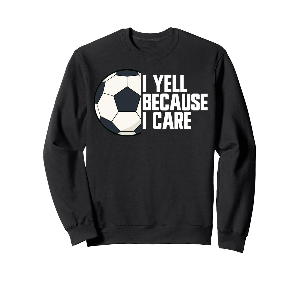 I Yell Because I Care Soccer Parent Sweatshirt - Unique Graphic Men Women - T-Shirt, Sweatshirt, Hoodie