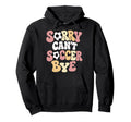 Sorry Cant Soccer Bye Funny Soccer Hoodie - Casual Everyday Wear Men Women - T-Shirt, Sweatshirt, Hoodie