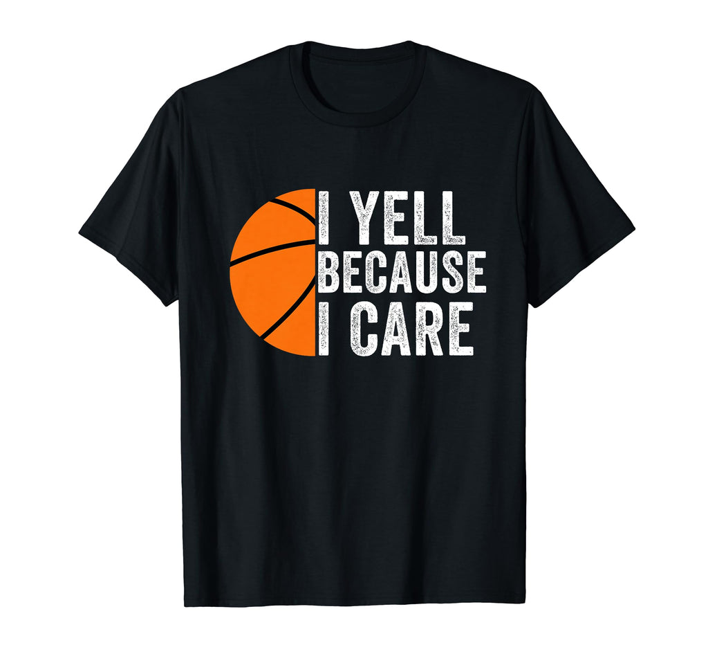 I Yell Because I Care Basketball Dad T-Shirt - Novelty Apparel for Adults - T-Shirt, Sweatshirt, Hoodie