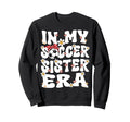 My Soccer Sister Era Groovy Soccer Sweatshirt - Trendy Graphic Men Women - T-Shirt, Sweatshirt, Hoodie