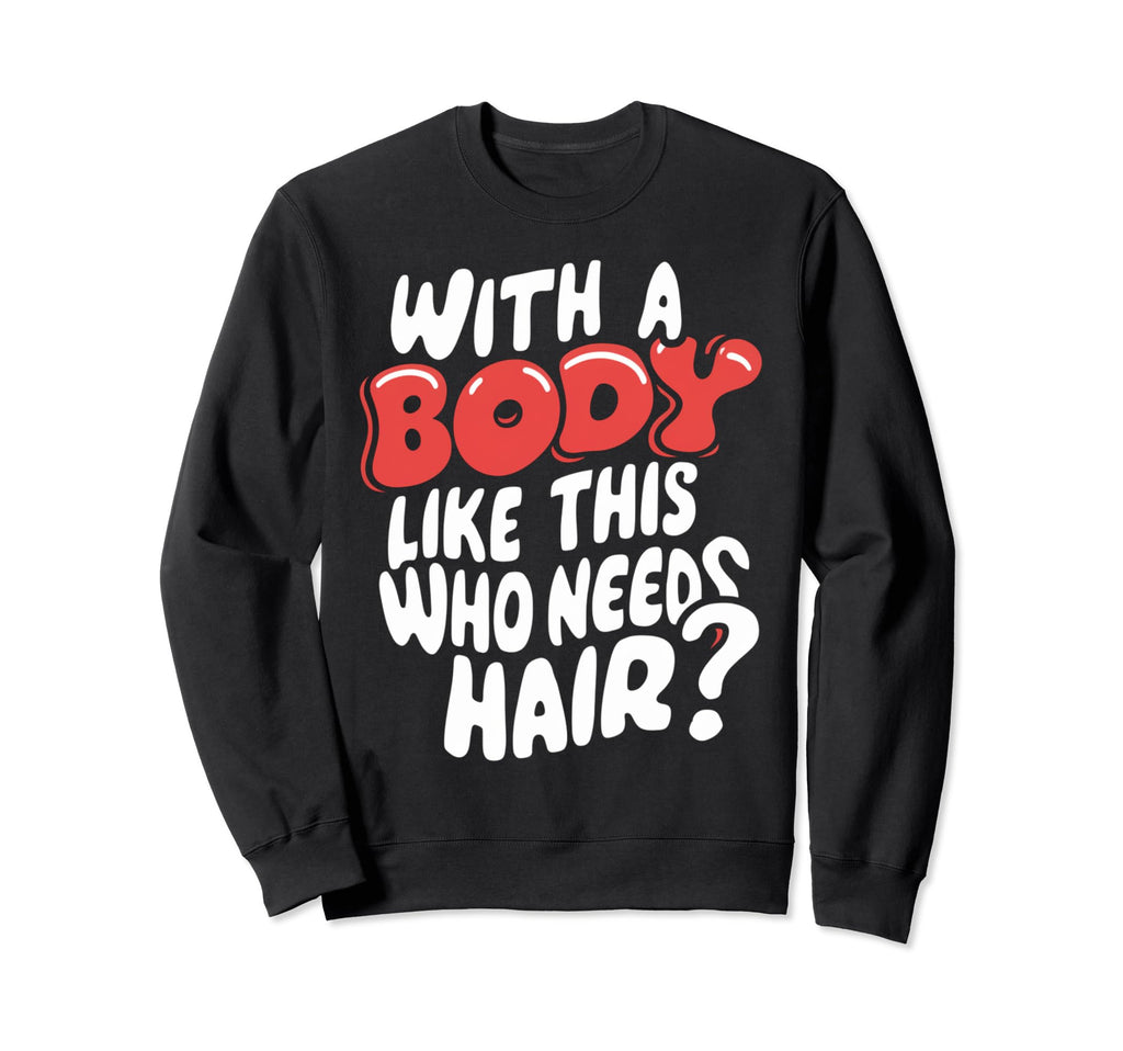 Body Like This Who Needs Hair Sweatshirt - Streetwear Style Men Women - T-Shirt, Sweatshirt, Hoodie
