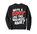 Body Like This Who Needs Hair Sweatshirt - Streetwear Style Men Women - T-Shirt, Sweatshirt, Hoodie