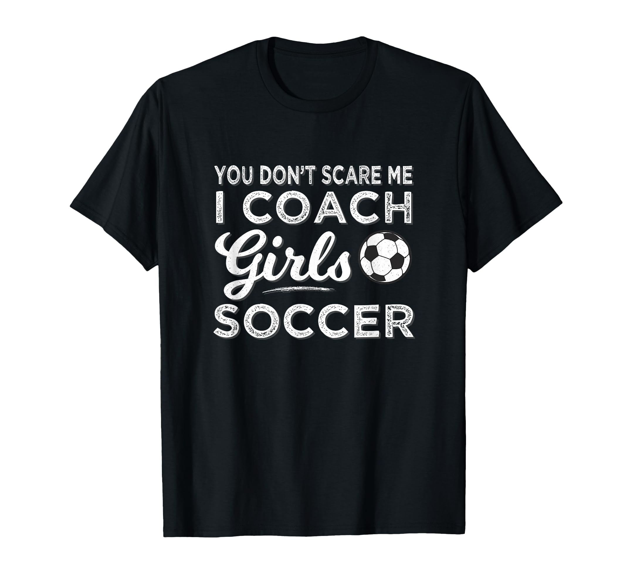 You Dont Scare Me I Coach Soccer Coach T-Shirt - Fun Novelty Design Unisex - T-Shirt, Sweatshirt, Hoodie