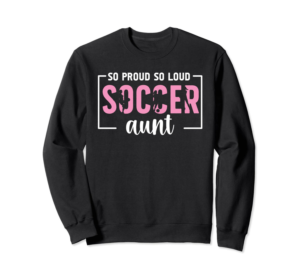 So Proud So Loud Soccer Aunt Soccer Sweatshirt - Custom Art Print Unisex - T-Shirt, Sweatshirt, Hoodie