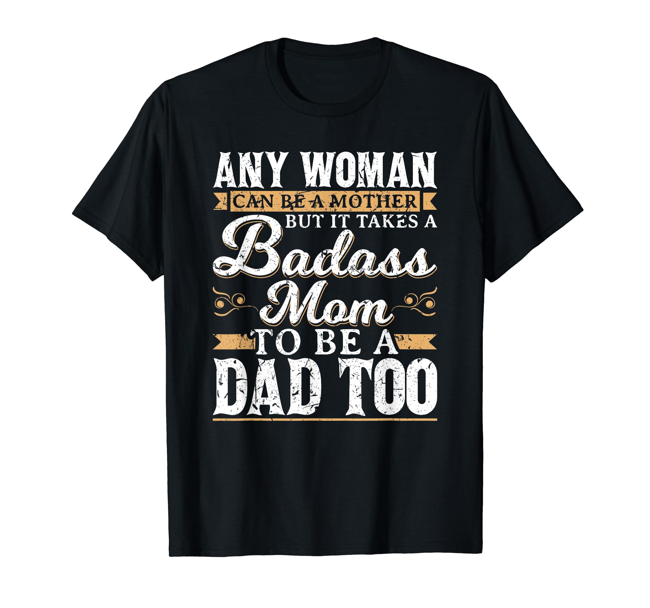 It Takes Bad Ass Mom To Be Dad Single T-Shirt - Unique Graphic Men Women - T-Shirt, Sweatshirt, Hoodie