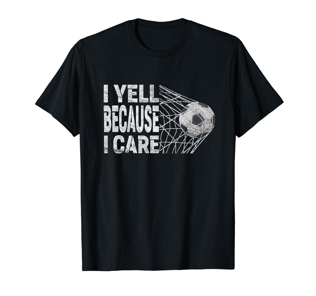 Funny Soccer Fan I Yell Because I Care T-Shirt - Unique Graphic Unisex - T-Shirt, Sweatshirt, Hoodie