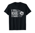 Funny Soccer Fan I Yell Because I Care T-Shirt - Unique Graphic Unisex - T-Shirt, Sweatshirt, Hoodie